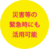 災害等の緊急時にも活用可能
